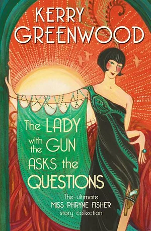 The Lady with the Gun Asks the Questions: The Ultimate Miss Phryne Fisher Story Collection by Kerry Greenwood