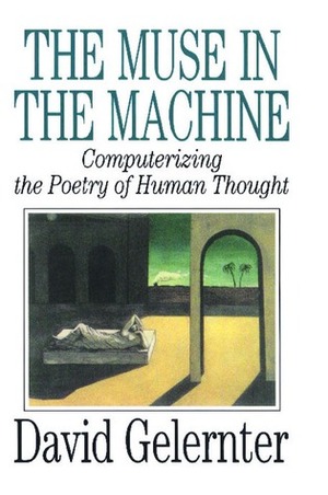 The Muse in the Machine: Computerizing the Poetry of Human Thought by David Gelernter