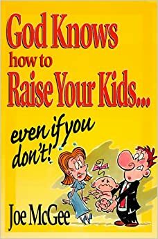 God Knows How to Raise Your Kids: Even If You Don't by Joe McGee