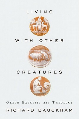 Living with Other Creatures: Green Exegesis and Theology by Richard Bauckham