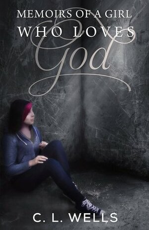 Memoirs of a Girl Who Loves God by C.L. Wells
