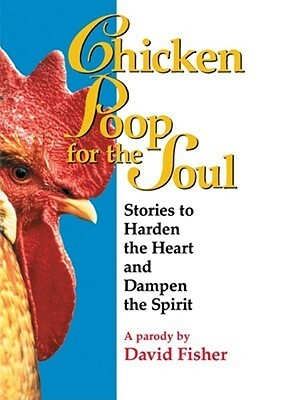 Chicken Poop for the Soul: Stories to Harden the Heart and Dampen the Spirit by David Fisher