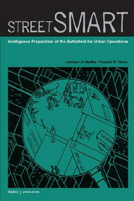 Street Smart: Intelligence Preparation of the Battlefield for Urban Operations by Russell W. Glenn, Jamison Jo Medby