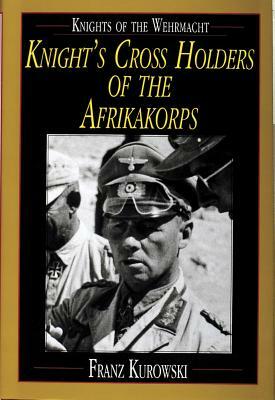 Knight's Cross Holders of the Afrikakorps by Franz Kurowski