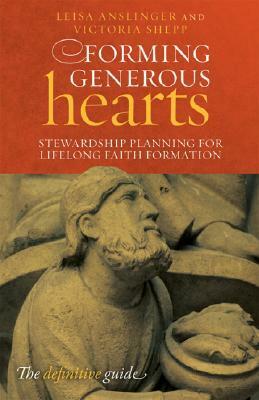 Forming Generous Hearts: Stewardship Planning for Lifelong Faith Formation by Victoria Shepp, Leisa Anslinger