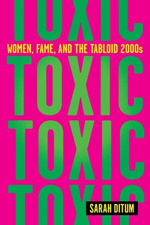 Toxic: Women, Fame, and the Tabloid 2000s by Sarah Ditum