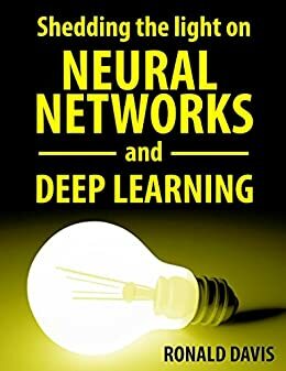 Neural Networks and Deep Learning Explained: Understanding neural networks and their biological effects by Ronald Davis