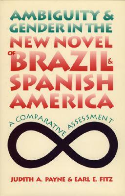 Ambiguity and Gender in the New Novel of Brazil and Spanish America: A Comparative Assessment by Judith A. Payne, Earl E. Fitz