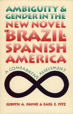 Ambiguity and Gender in the New Novel of Brazil and Spanish America: A Comparative Assessment by Earl E. Fitz, Judith A. Payne