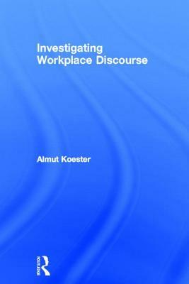 Investigating Workplace Discourse by Almut Koester