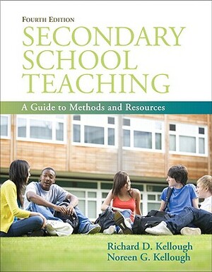 Secondary School Teaching: A Guide to Methods and Resources by Noreen Kellough, Richard Kellough