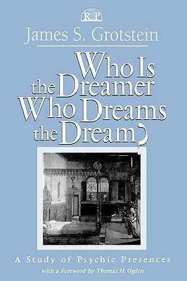 Who Is the Dreamer, Who Dreams the Dream?: A Study of Psychic Presences by James S. Grotstein