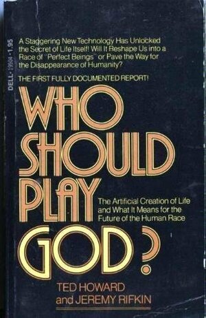 Who Should Play God?: The Artificial Creation Of Life And What It Means For The Future Of The Human Race by Ted Howard, Jeremy Rifkin