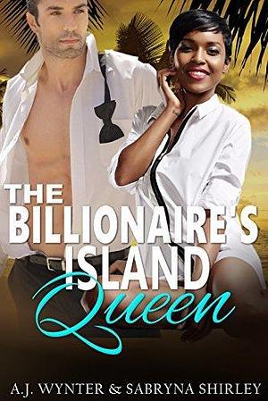 The Billionaire's Island Queen by A.J. Wynter, A.J. Wynter, Sabryna Shirley