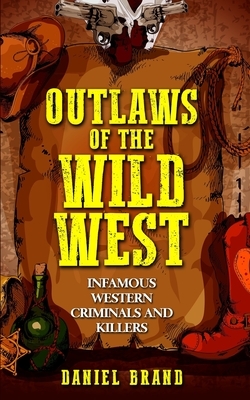 Outlaws of the Wild West: Infamous Western Criminals and Killers by Daniel Brand