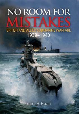 No Room for Mistakes: British and Allied Submarine Warfare, 1939-1940 by Geirr H. Haarr