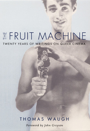 The Fruit Machine: Twenty Years of Writings on Queer Cinema by Thomas Waugh