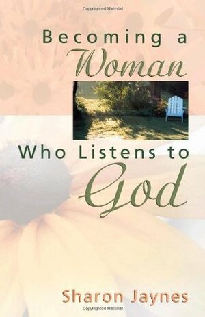 Becoming a Woman Who Listens to God by Sharon Jaynes