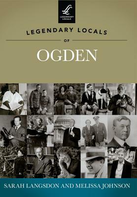 Legendary Locals of Ogden by Sarah Langsdon, Melissa Johnson