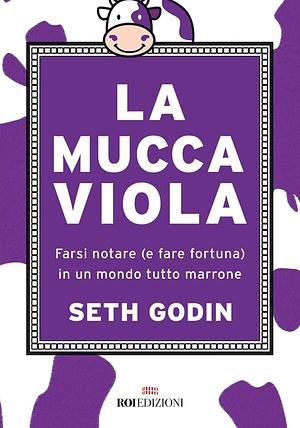 La mucca viola. Farsi notare (e fare fortuna) in un mondo tutto marrone by Seth Godin