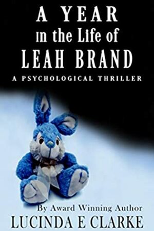 A Year in the Life of Leah Brand: A Psychological Thriller by Lucinda E. Clarke