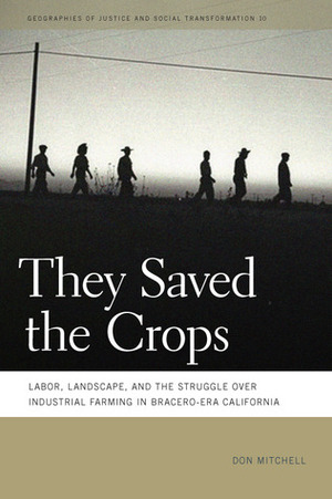 They Saved the Crops: Labor, Landscape, and the Struggle over Industrial Farming in Bracero-Era California by Don Mitchell