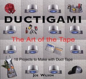 Ductigami: The Art of the Tape by Joe Wilson