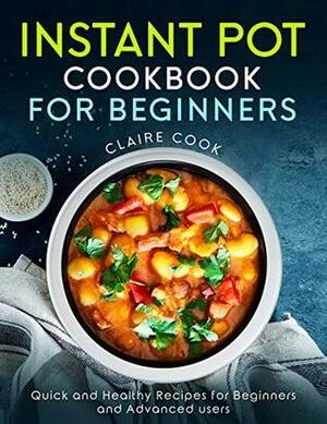 Instant Pot Cookbook for Beginners: Quick and Healthy Recipes for Beginners and Advanced Users by Claire Cook, Katie Banks