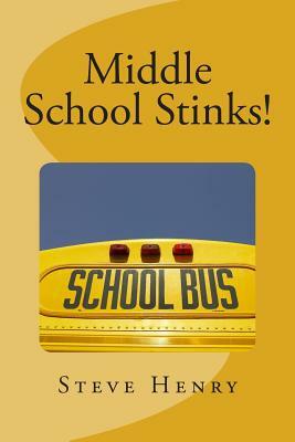 Middle School Stinks!: A Story of Likey Sinclair, His Sort of Girlfriend, the Bully Who Wants to Kill Him, the New Kid in School, And, Oh Yea by Steve Henry