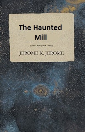 The Haunted Mill by Jerome K. Jerome