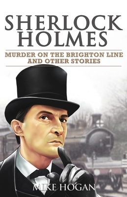 Sherlock Holmes - Murder on the Brighton Line and Other Stories by Mike Hogan