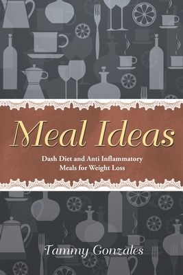 Meal Ideas: Dash Diet and Anti Inflammatory Meals for Weight Loss by Tammy Gonzales