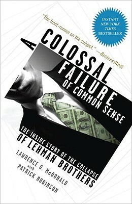 A Colossal Failure of Common Sense: The Inside Story of the Collapse of Lehman Brothers by Patrick Robinson, Lawrence G. McDonald