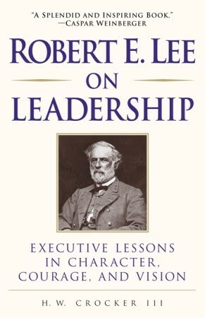 Robert E. Lee on Leadership: Executive Lessons in Character, Courage, and Vision by H.W. Crocker III