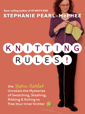 Knitting Rules!: The Yarn Harlot Unravels the Mysteries of Swatching, Stashing, Ribbing & Rolling to Free Your Inner Knitter by Stephanie Pearl-McPhee
