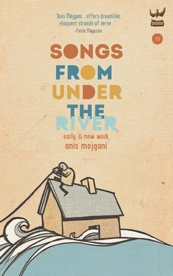 Songs from Under the River: A Collection of Early and New Work by Anis Mojgani