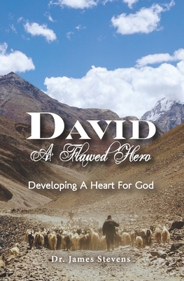 David: A Flawed Hero: Developing a Heart for God by James Stevens