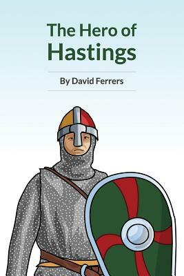 The Hero Of Hastings: The Knight Who Saved The Life of The Future King of England by David Ferrers