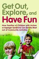 Get Out, Explore, and Have Fun!: How Families of Children with Autism Or Asperger Syndrome Can Get the Most Out of Community Activities by Lisa Jo Rudy