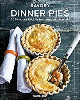 Savory Dinner Pies: More than 80 Delicious Recipes from Around the World by Ken Haedrich, Jeff McLaughlin