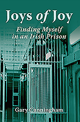 Joys of Joy: Finding Myself in an Irish Prison by Gary Cunningham
