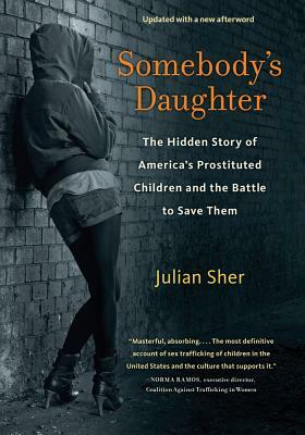 Somebody's Daughter: The Hidden Story of America's Prostituted Children and the Battle to Save Them by Julian Sher