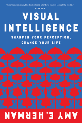 Visual Intelligence: Sharpen Your Perception, Change Your Life by Amy E. Herman