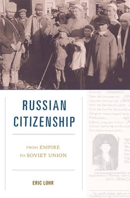 Russian Citizenship: From Empire to Soviet Union by Eric Lohr