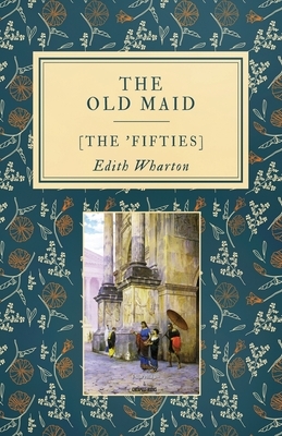 The Old Maid: [The 'Fifties] by Edith Wharton
