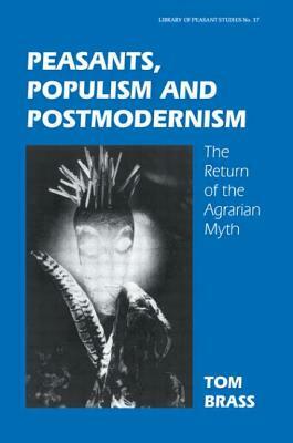 Peasants, Populism and Postmodernism: The Return of the Agrarian Myth by Tom Brass