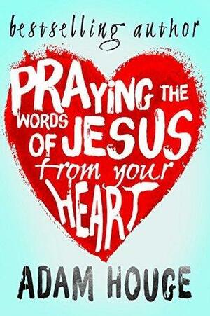 Praying the Words of Jesus from Your Heart by Adam Houge