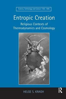 Entropic Creation: Religious Contexts of Thermodynamics and Cosmology by Helge S. Kragh