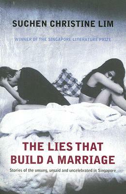 The Lies That Build a Marriage: Stories of the Unsung, Unsaid and Uncelebrated in Singapore by Suchen Christine Lim
