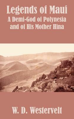 Legends of Maui: Legends of Maui A Demi-God of Polynesia and of His Mother Hina by W. D. Westervelt